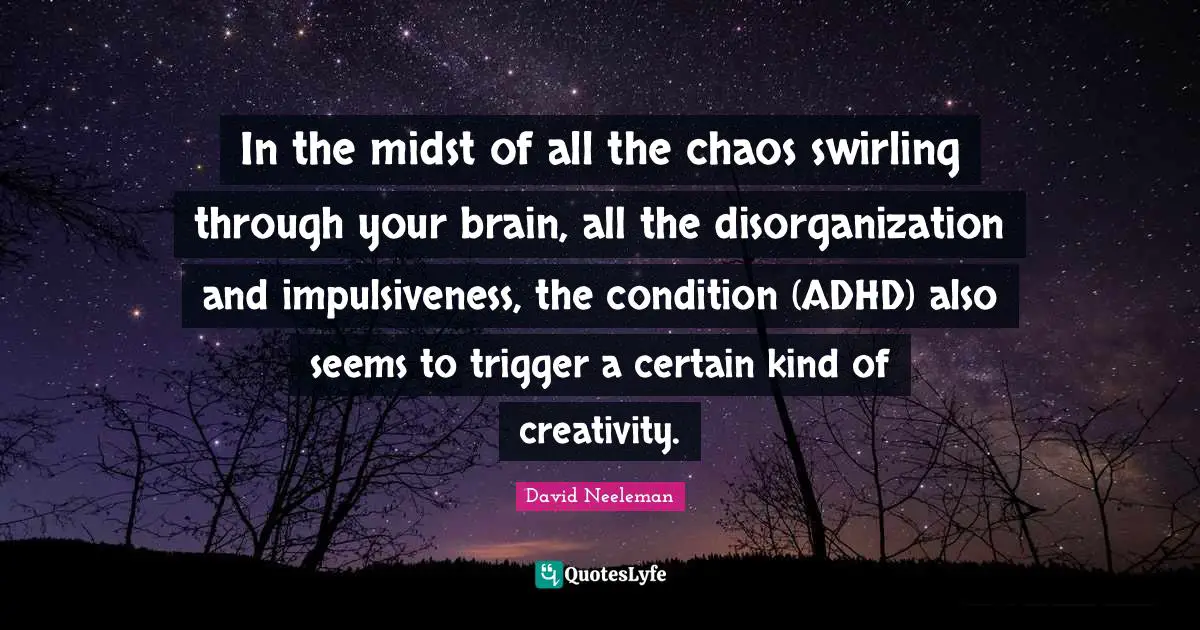 David Neeleman Quotes: "In the midst of all the chaos swirling through your brain, all the disorganization and impulsiveness, the condition (ADHD) also seems to trigger a certain kind of creativity."