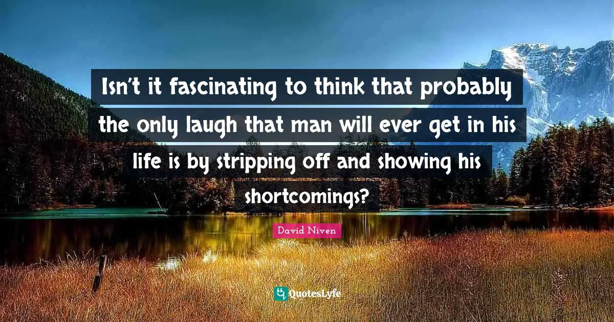 Shortcomings Quotes: "Isn’t it fascinating to think that probably the only laugh that man will ever get in his life is by stripping off and showing his shortcomings?"
