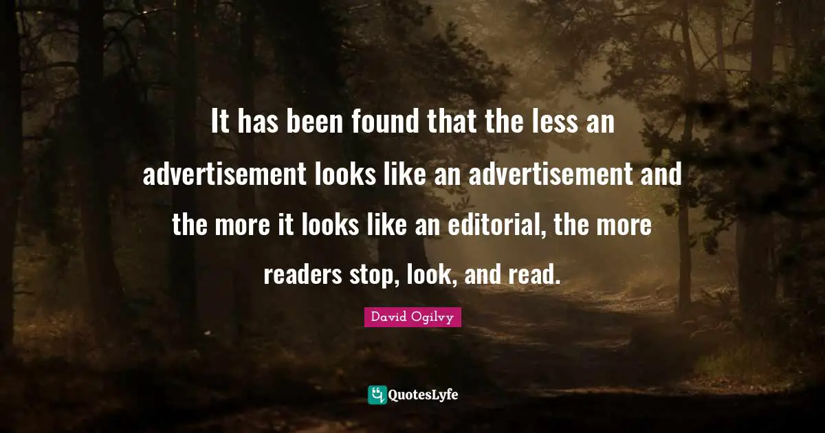 David Ogilvy Quotes: "It has been found that the less an advertisement looks like an advertisement and the more it looks like an editorial, the more readers stop, look, and read."