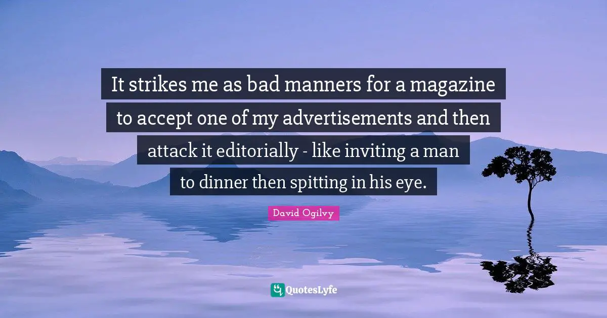 It strikes me as bad manners for a magazine to accept one of my advertisements and then attack it editorially - like inviting a man to dinner then spitting in his eye.