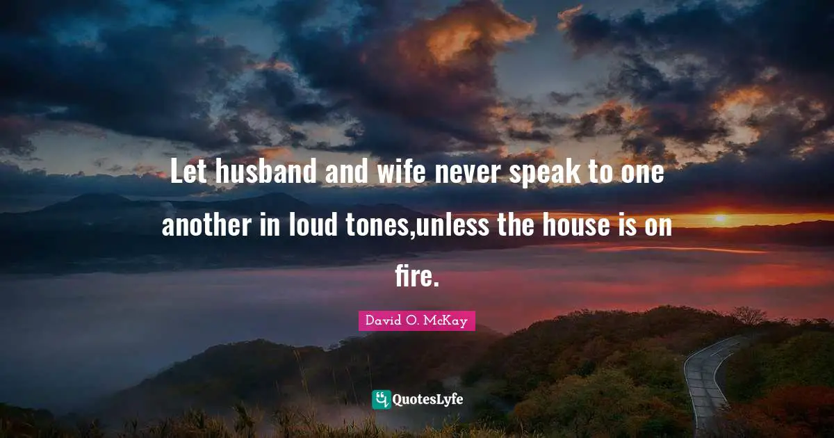 Let husband and wife never speak to one another in loud tones,unless the house is on fire.