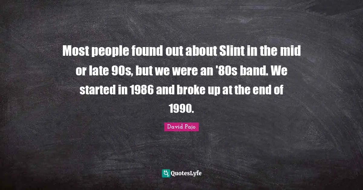 Most people found out about Slint in the mid or late 90s, but we were an '80s band. We started in 1986 and broke up at the end of 1990.