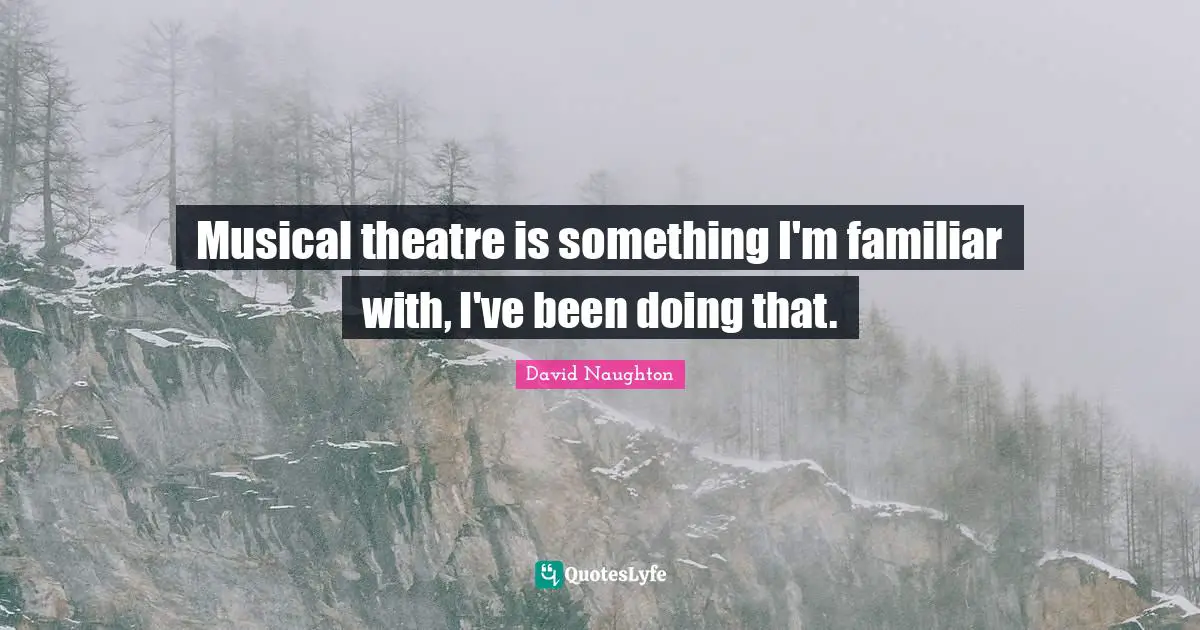 Familiar Quotes: "Musical theatre is something I'm familiar with, I've been doing that."