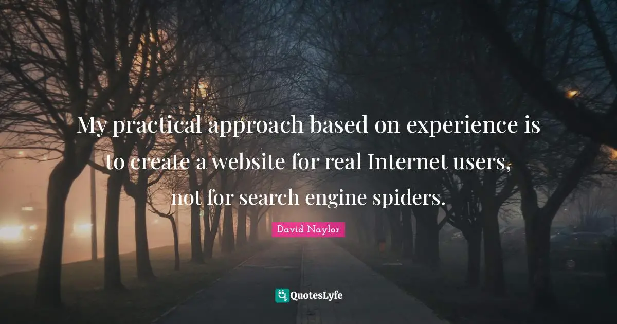 Spiders Quotes: "My practical approach based on experience is to create a website for real Internet users, not for search engine spiders."