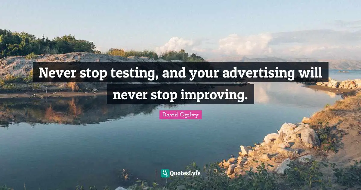 David Ogilvy Quotes: "Never stop testing, and your advertising will never stop improving."