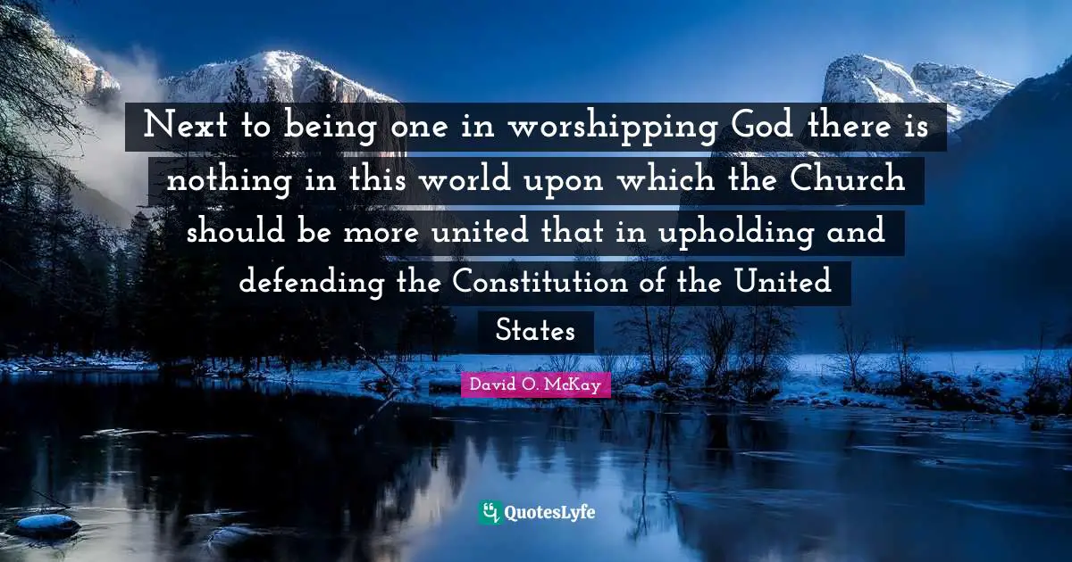 Constitution Of The United States Quotes: "Next to being one in worshipping God there is nothing in this world upon which the Church should be more united that in upholding and defending the Constitution of the United States"