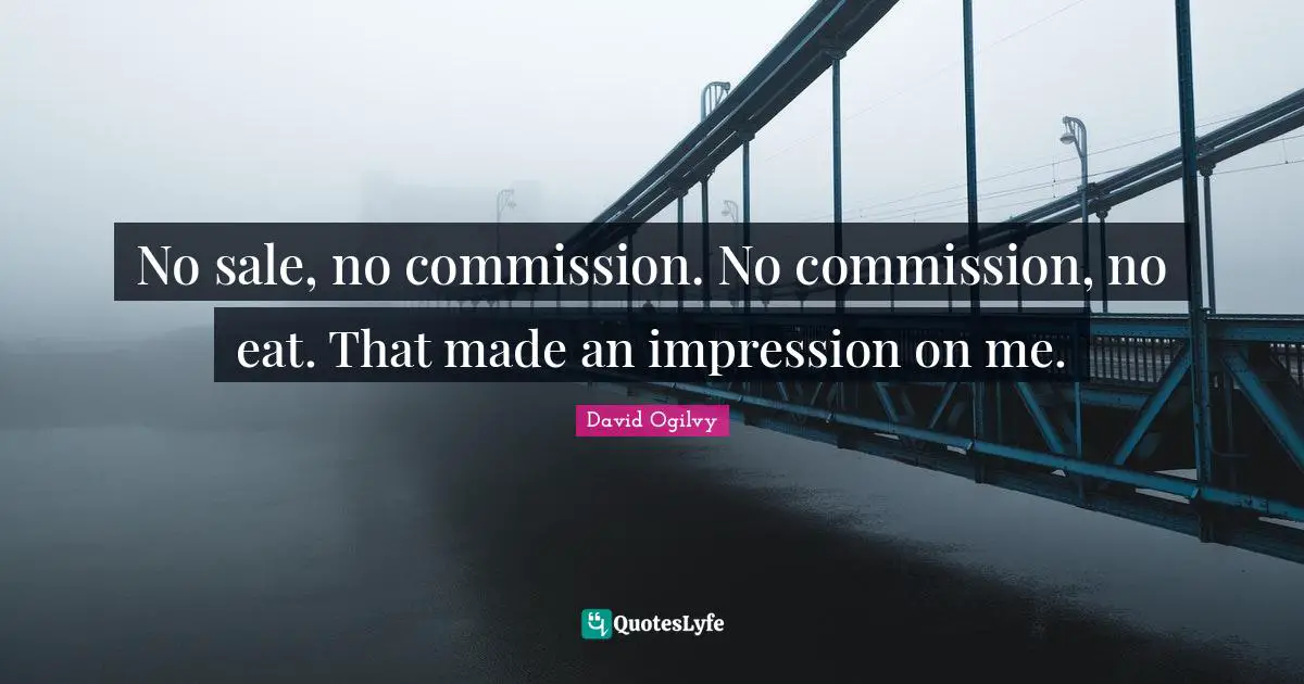 No sale, no commission. No commission, no eat. That made an impression on me.