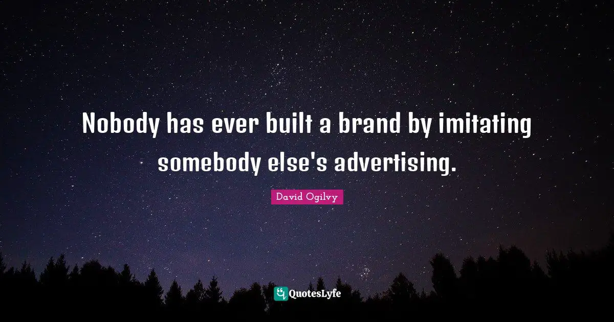 David Ogilvy Quotes: "Nobody has ever built a brand by imitating somebody else's advertising."