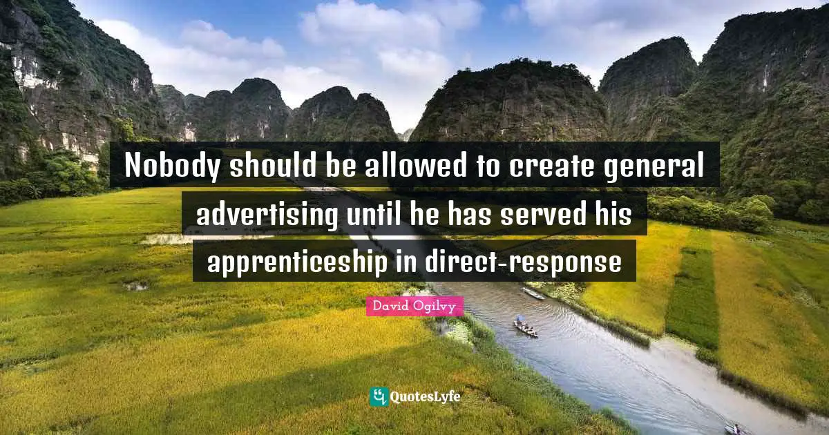 Nobody should be allowed to create general advertising until he has served his apprenticeship in direct-response
