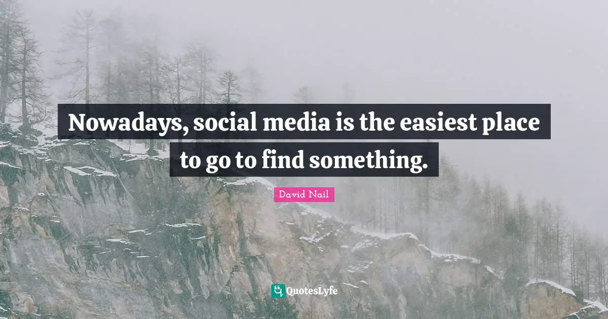 David Nail Quotes: "Nowadays, social media is the easiest place to go to find something."