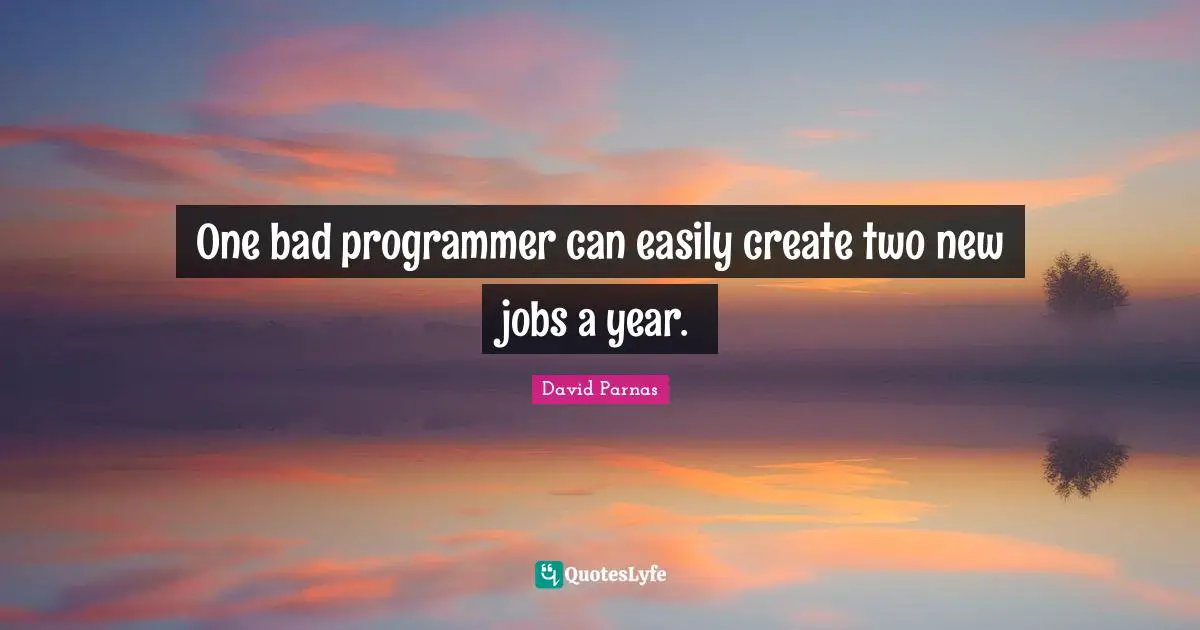 Two Years Quotes: "One bad programmer can easily create two new jobs a year."