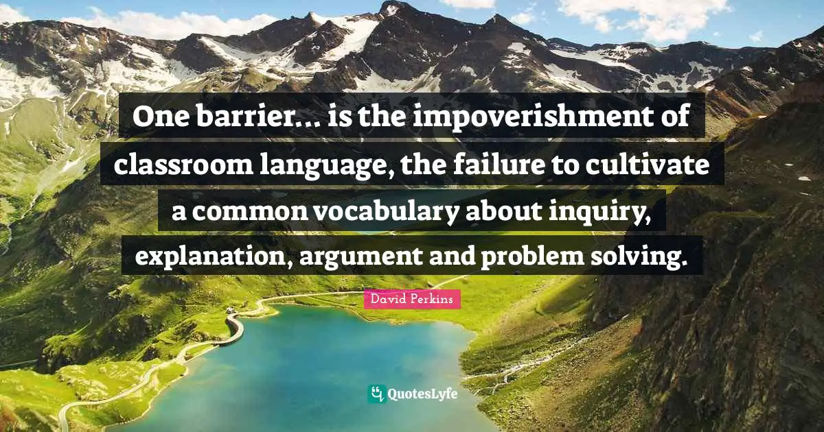 One barrier... is the impoverishment of classroom language, the failure to cultivate a common vocabulary about inquiry, explanation, argument and problem solving.