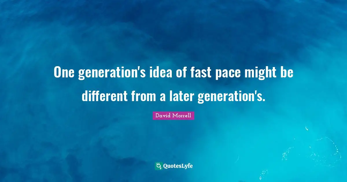 David Morrell Quotes: "One generation's idea of fast pace might be different from a later generation's."