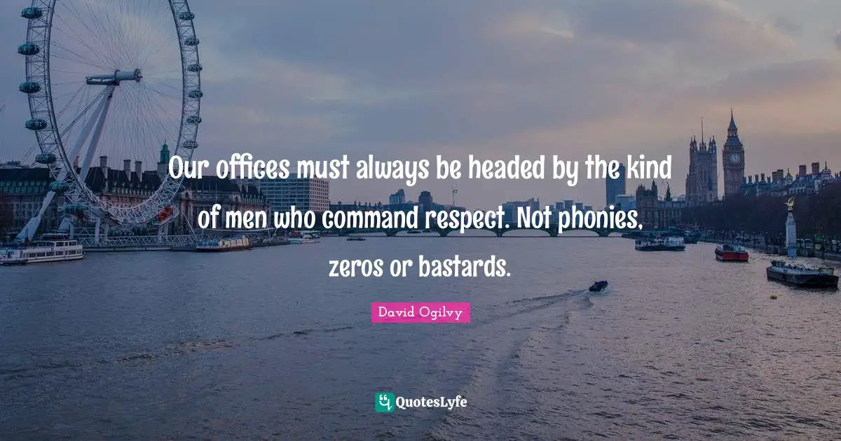 Our offices must always be headed by the kind of men who command respect. Not phonies, zeros or bastards.