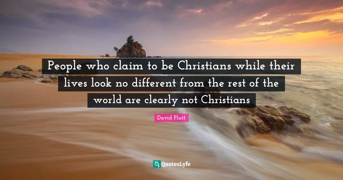 David Platt Quotes: "People who claim to be Christians while their lives look no different from the rest of the world are clearly not Christians"