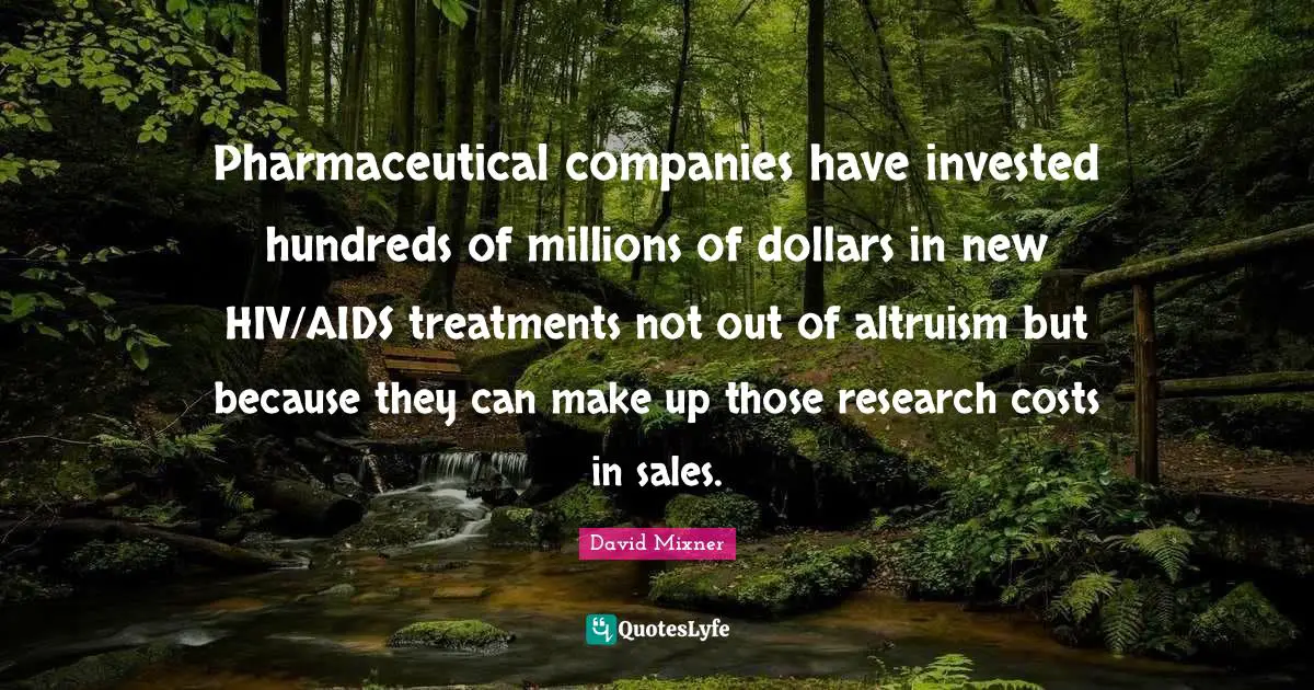 Pharmaceutical companies have invested hundreds of millions of dollars in new HIV/AIDS treatments not out of altruism but because they can make up those research costs in sales.