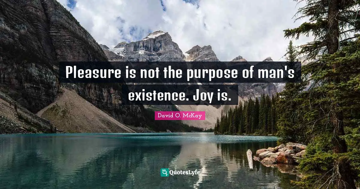 Pleasure is not the purpose of man's existence. Joy is.