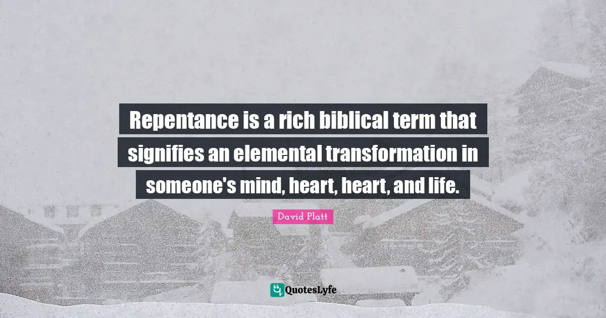 Repentance is a rich biblical term that signifies an elemental transformation in someone's mind, heart, heart, and life.