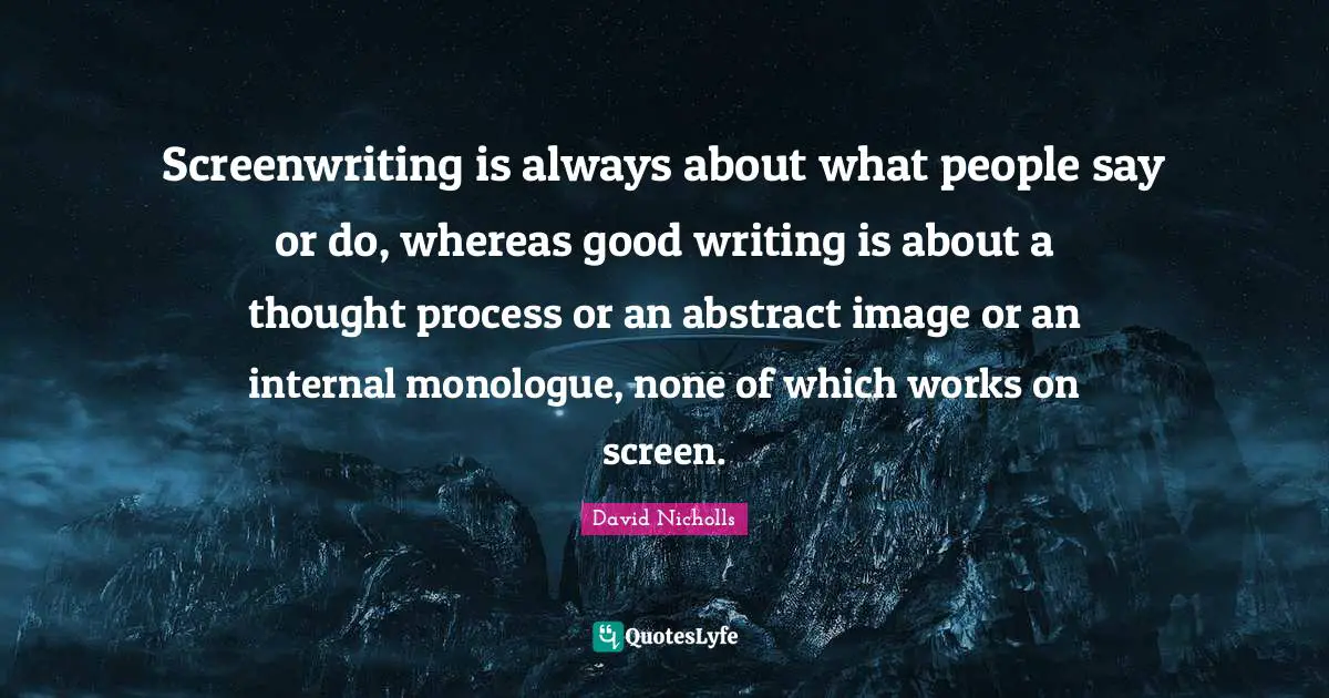 Screenwriting is always about what people say or do, whereas good writing is about a thought process or an abstract image or an internal monologue, none of which works on screen.