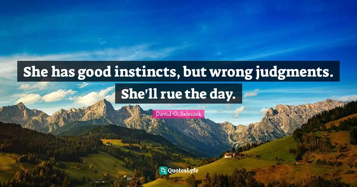 She has good instincts, but wrong judgments. She'll rue the day.