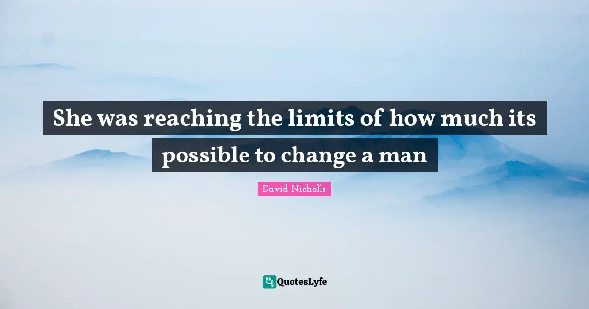 She was reaching the limits of how much its possible to change a man