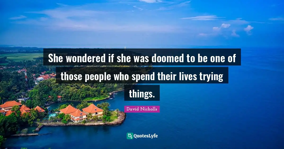 She wondered if she was doomed to be one of those people who spend their lives trying things.
