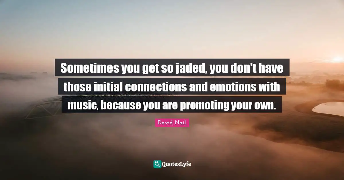David Nail Quotes: "Sometimes you get so jaded, you don't have those initial connections and emotions with music, because you are promoting your own."