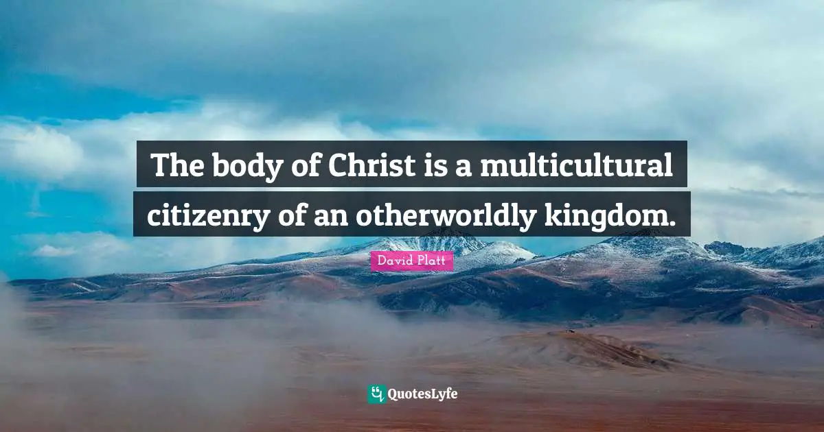 The body of Christ is a multicultural citizenry of an otherworldly kingdom.