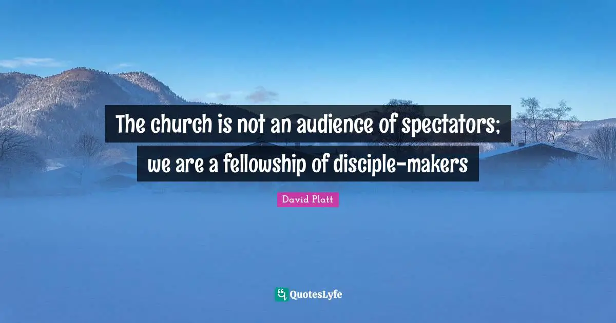 Spectators Quotes: "The church is not an audience of spectators; we are a fellowship of disciple-makers"