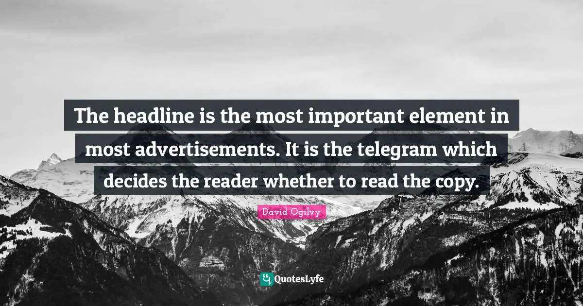 The headline is the most important element in most advertisements. It is the telegram which decides the reader whether to read the copy.
