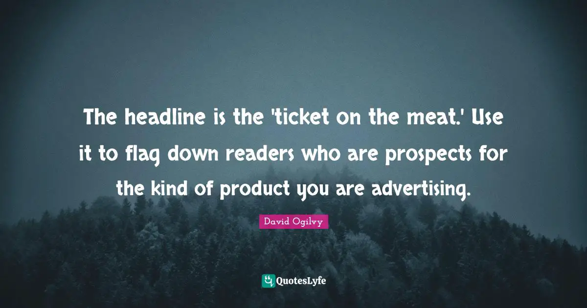 The headline is the 'ticket on the meat.' Use it to flag down readers who are prospects for the kind of product you are advertising.