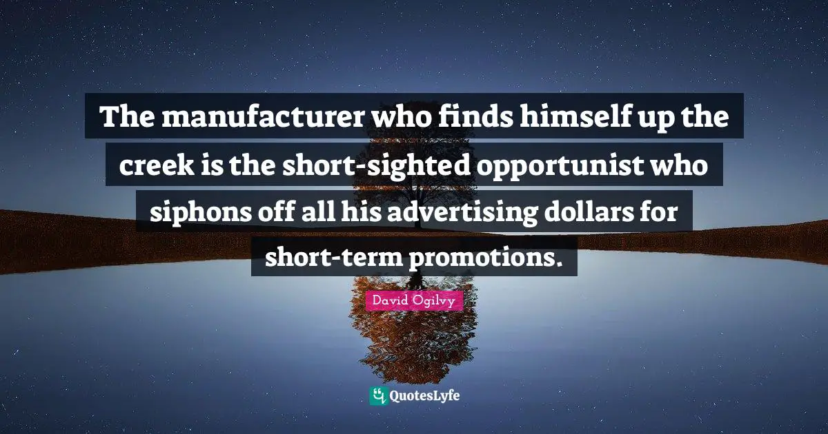 David Ogilvy Quotes: "The manufacturer who finds himself up the creek is the short-sighted opportunist who siphons off all his advertising dollars for short-term promotions."