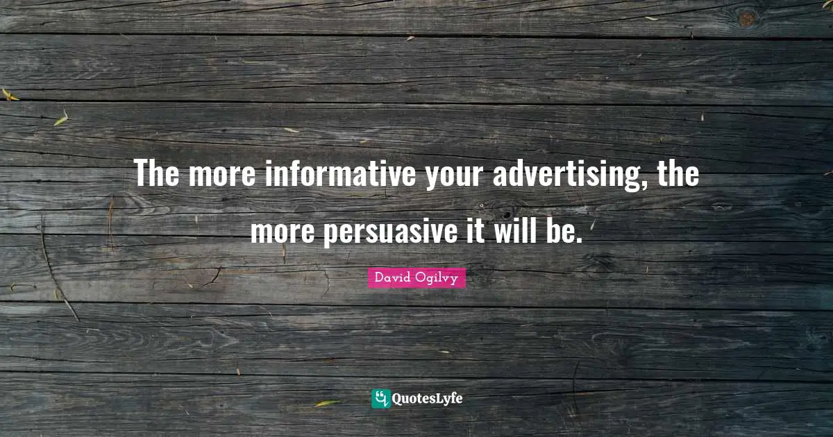 Marketing Quotes: "The more informative your advertising, the more persuasive it will be."