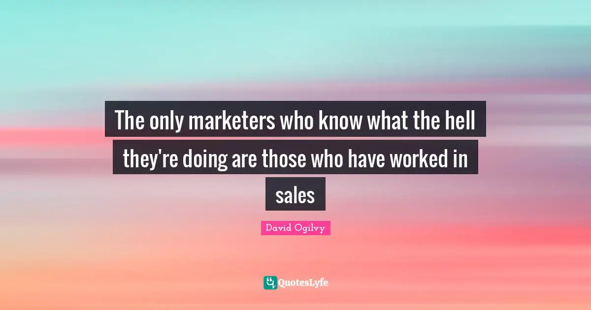 The only marketers who know what the hell they're doing are those who have worked in sales