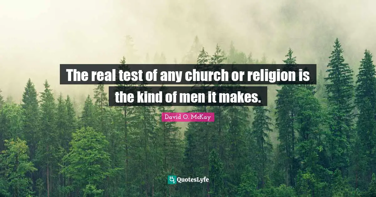 The real test of any church or religion is the kind of men it makes.