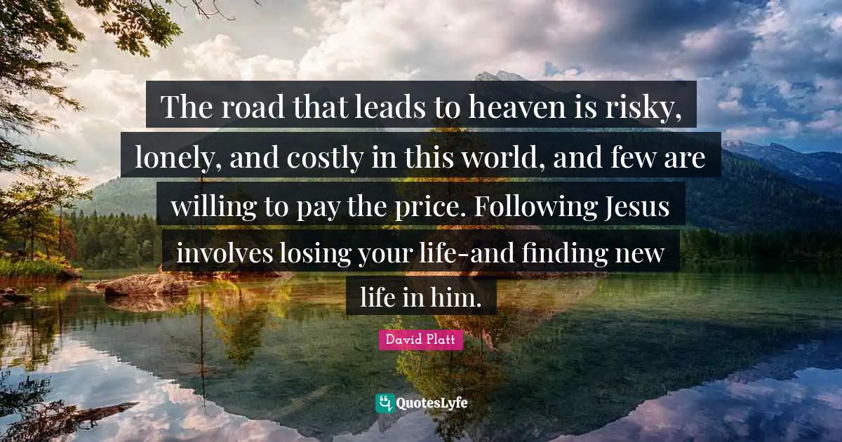 David Platt Quotes: "The road that leads to heaven is risky, lonely, and costly in this world, and few are willing to pay the price. Following Jesus involves losing your life-and finding new life in him."