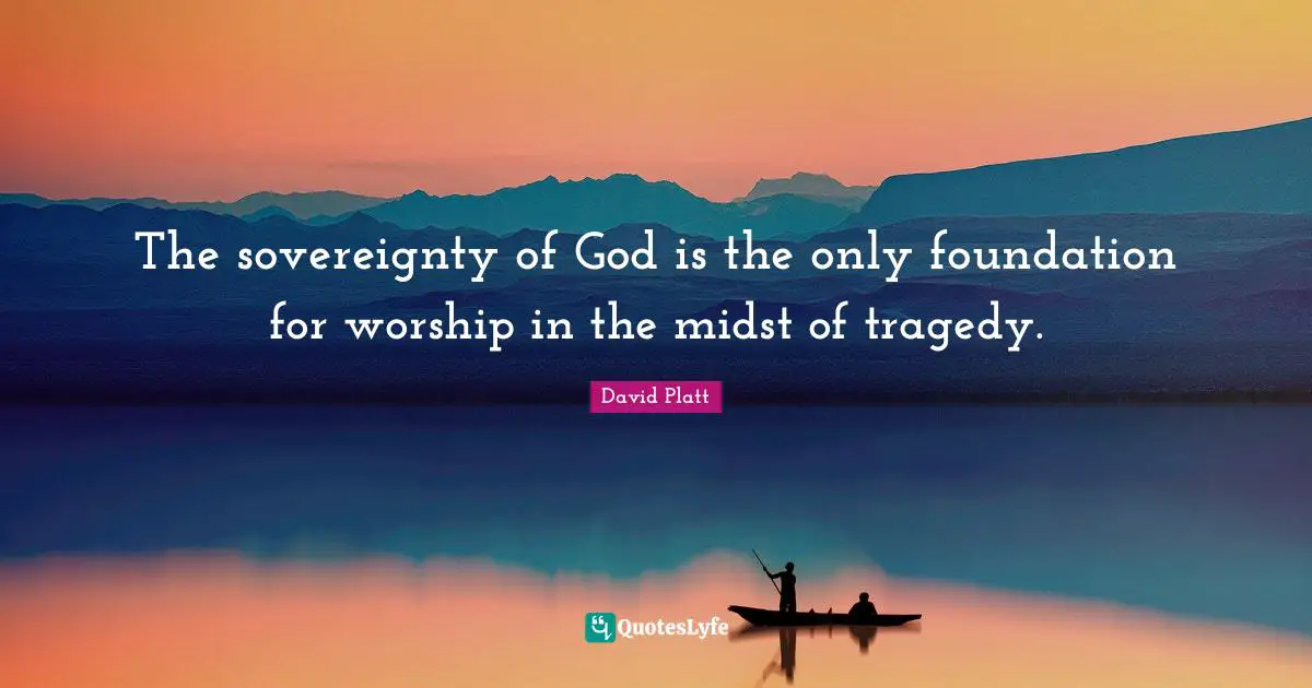 The sovereignty of God is the only foundation for worship in the midst of tragedy.