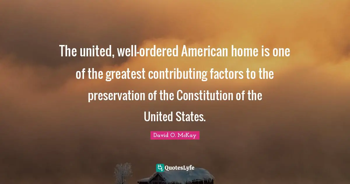 Constitution Of The United States Quotes: "The united, well-ordered American home is one of the greatest contributing factors to the preservation of the Constitution of the United States."