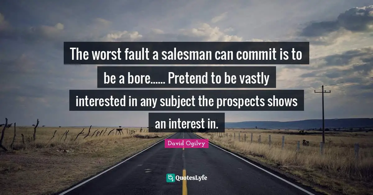 David Ogilvy Quotes: "The worst fault a salesman can commit is to be a bore...... Pretend to be vastly interested in any subject the prospects shows an interest in."