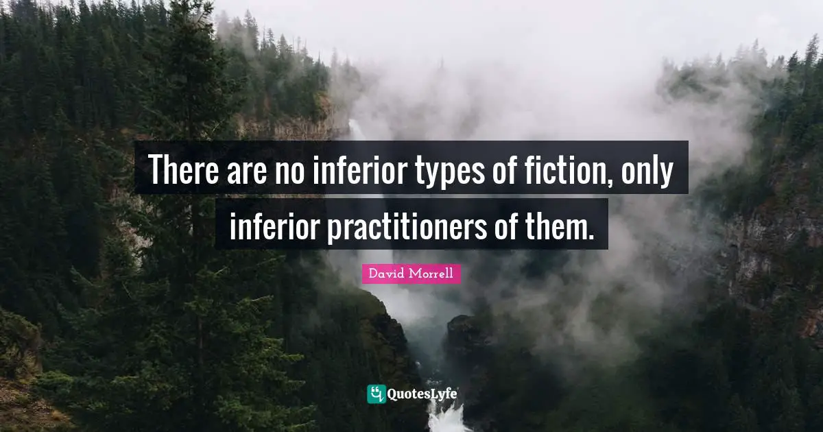 David Morrell Quotes: "There are no inferior types of fiction, only inferior practitioners of them."