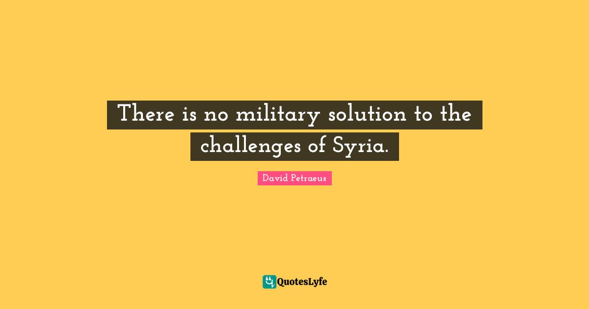 There is no military solution to the challenges of Syria.