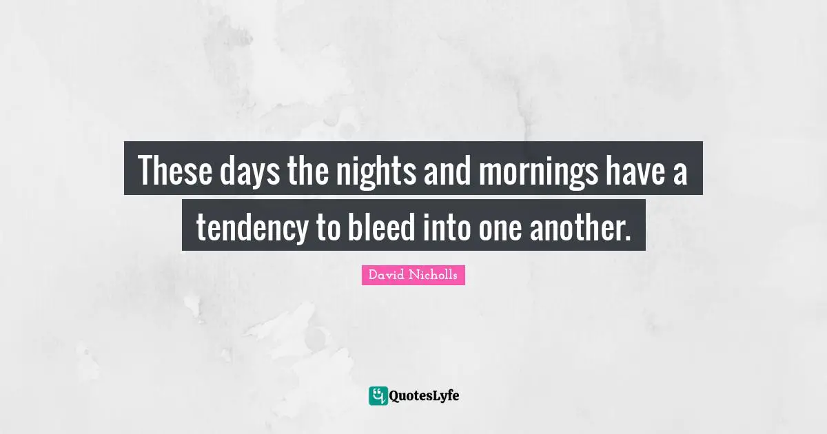 These days the nights and mornings have a tendency to bleed into one another.