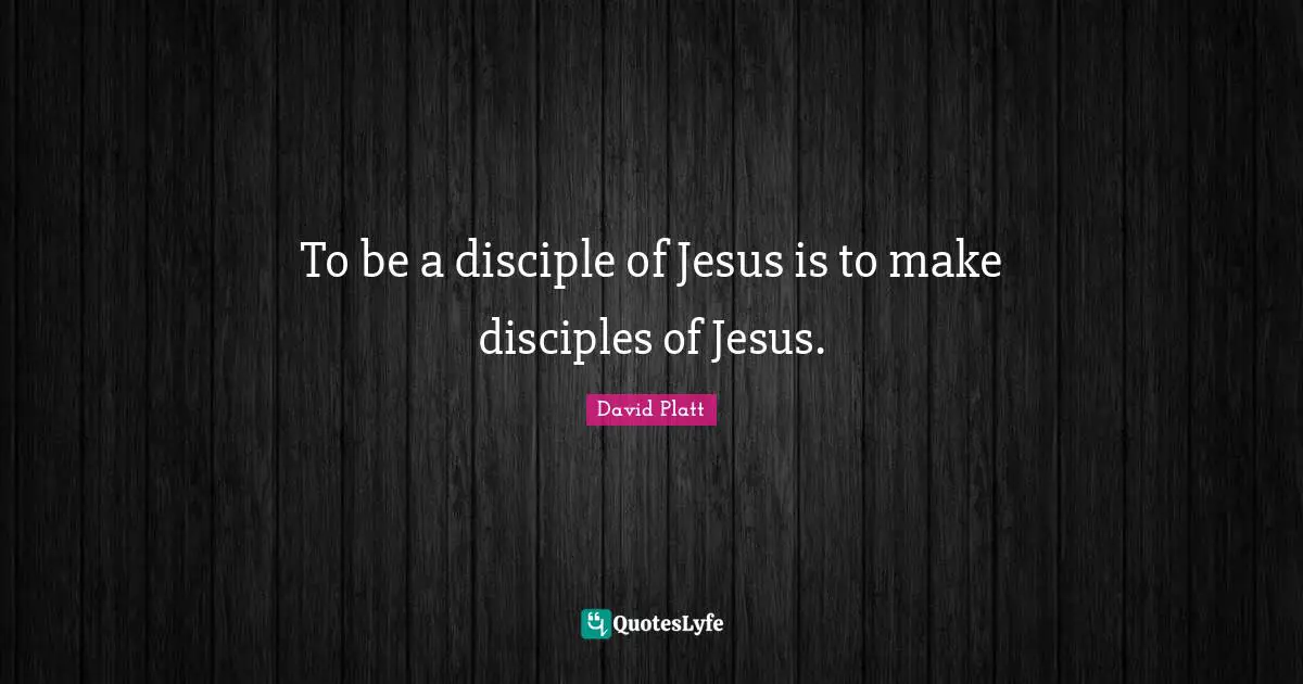 David Platt Quotes: "To be a disciple of Jesus is to make disciples of Jesus."