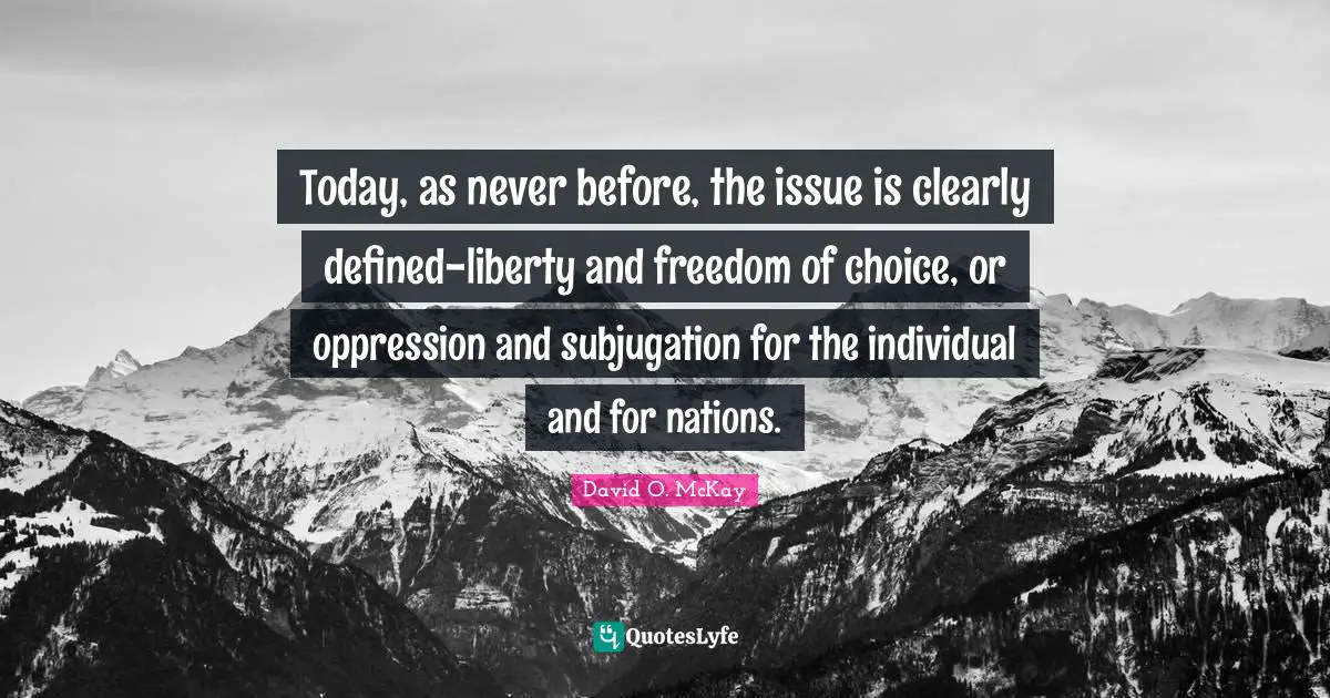 Today, as never before, the issue is clearly defined-liberty and freedom of choice, or oppression and subjugation for the individual and for nations.