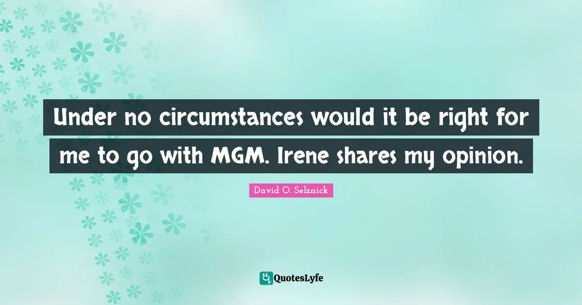 Under no circumstances would it be right for me to go with MGM. Irene shares my opinion.