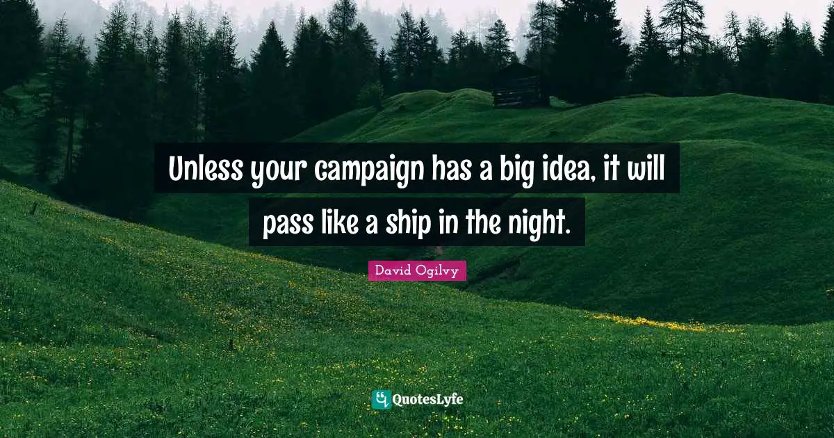 David Ogilvy Quotes: "Unless your campaign has a big idea, it will pass like a ship in the night."