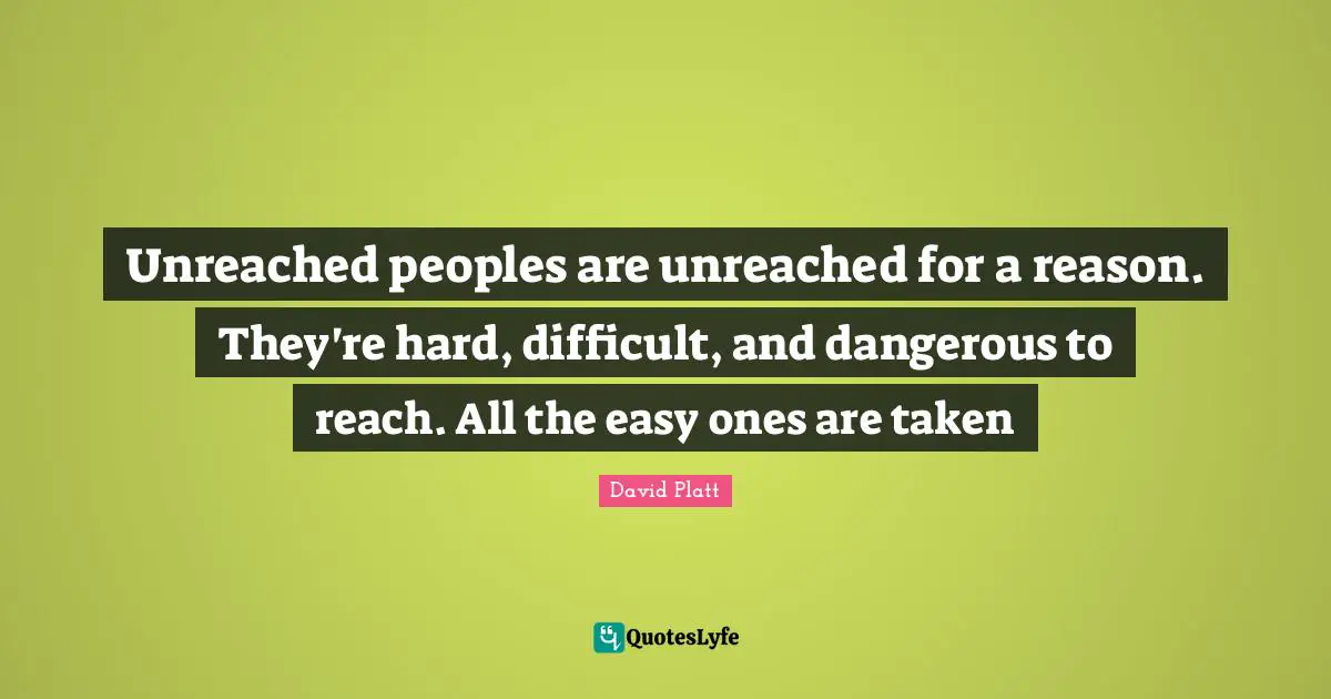 Unreached peoples are unreached for a reason. They're hard, difficult, and dangerous to reach. All the easy ones are taken