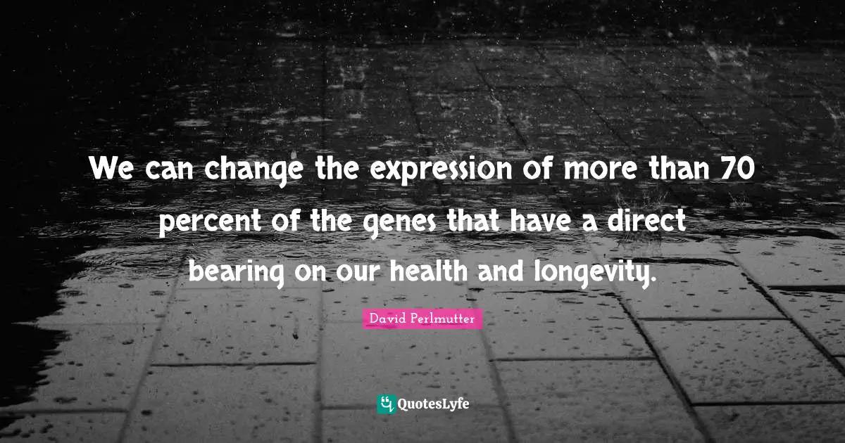 Longevity Quotes: "We can change the expression of more than 70 percent of the genes that have a direct bearing on our health and longevity."