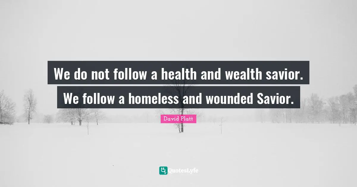 We do not follow a health and wealth savior. We follow a homeless and wounded Savior.