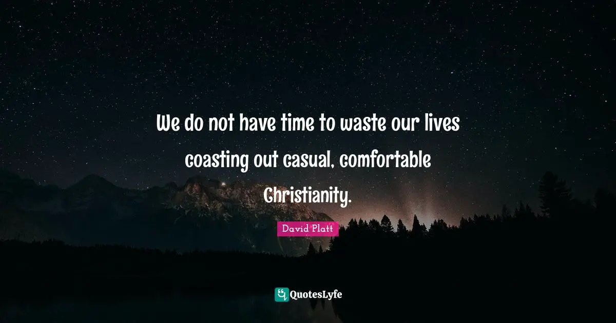 David Platt Quotes: "We do not have time to waste our lives coasting out casual, comfortable Christianity."